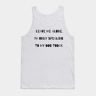 Leave me alone, I'm only speaking to my dog today. Tank Top